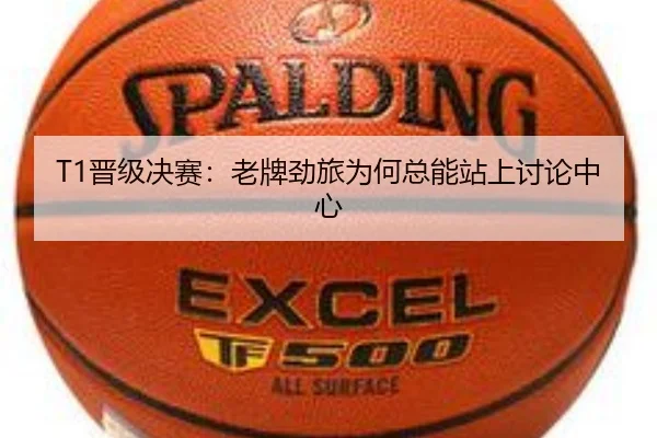 T1晋级决赛：老牌劲旅为何总能站上讨论中心